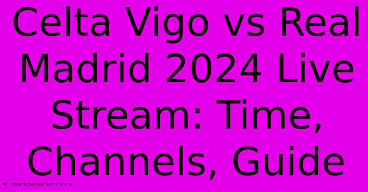 Celta Vigo Vs Real Madrid 2024 Live Stream: Time, Channels, Guide