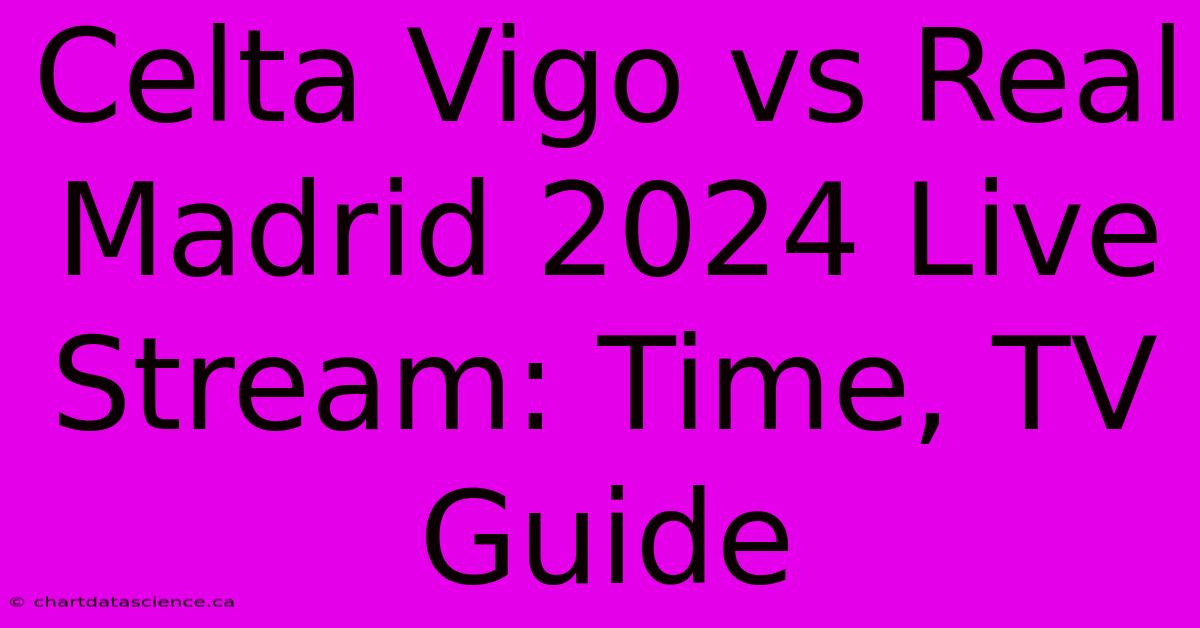 Celta Vigo Vs Real Madrid 2024 Live Stream: Time, TV Guide