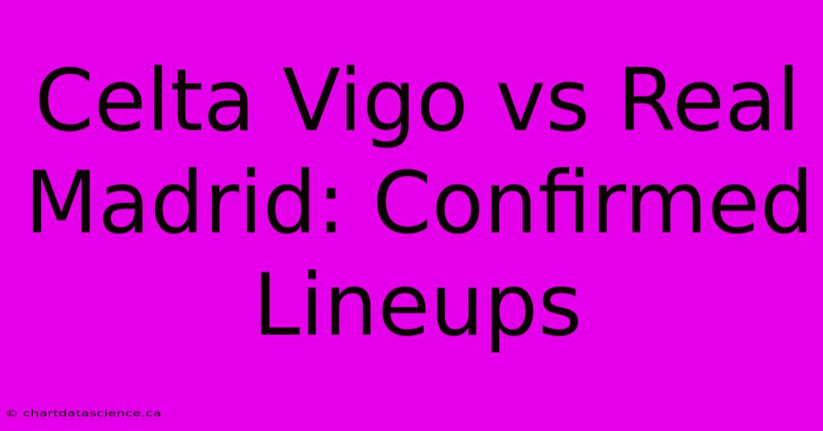 Celta Vigo Vs Real Madrid: Confirmed Lineups