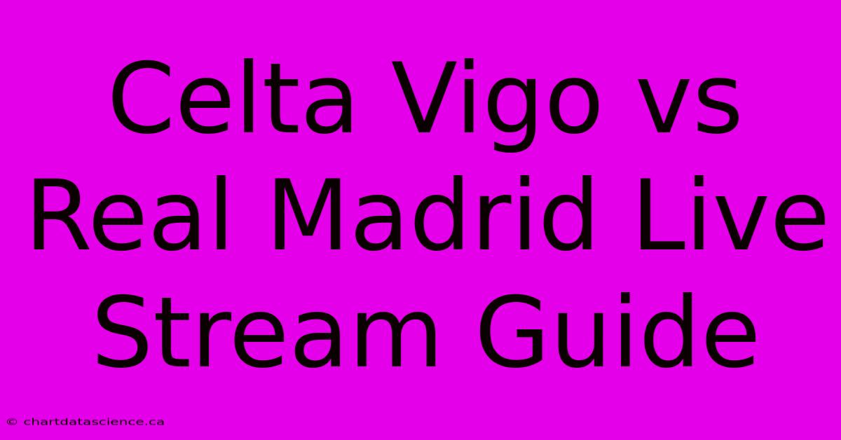 Celta Vigo Vs Real Madrid Live Stream Guide