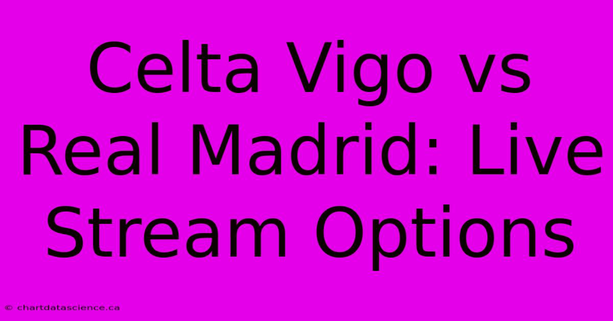 Celta Vigo Vs Real Madrid: Live Stream Options