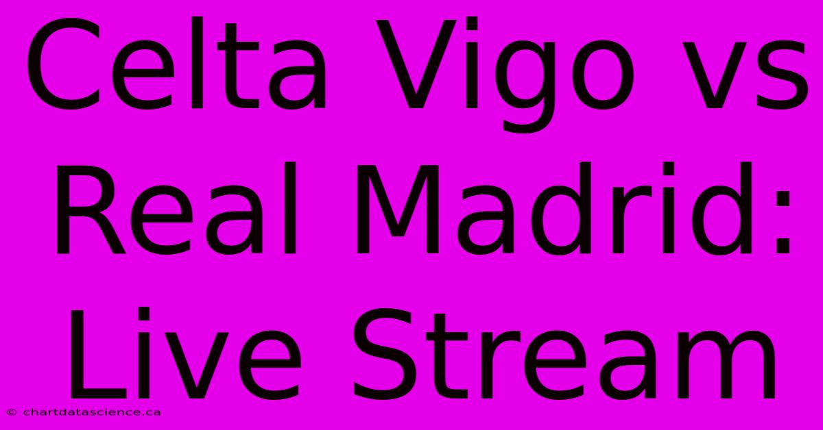 Celta Vigo Vs Real Madrid: Live Stream