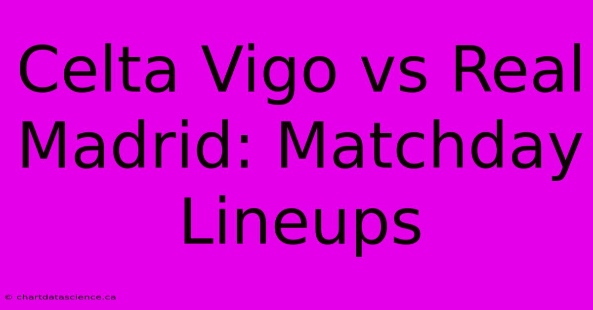 Celta Vigo Vs Real Madrid: Matchday Lineups 