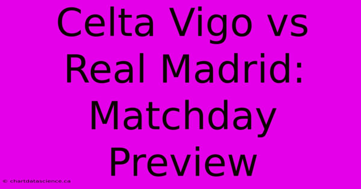 Celta Vigo Vs Real Madrid: Matchday Preview