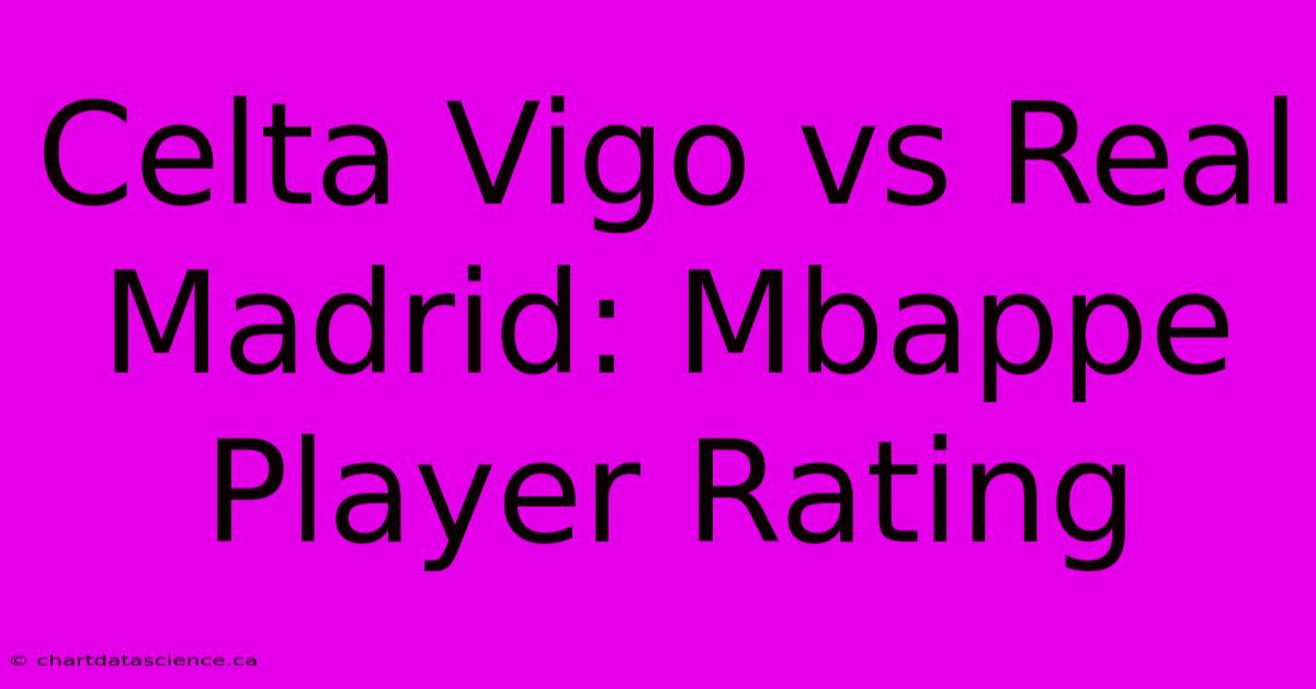 Celta Vigo Vs Real Madrid: Mbappe Player Rating