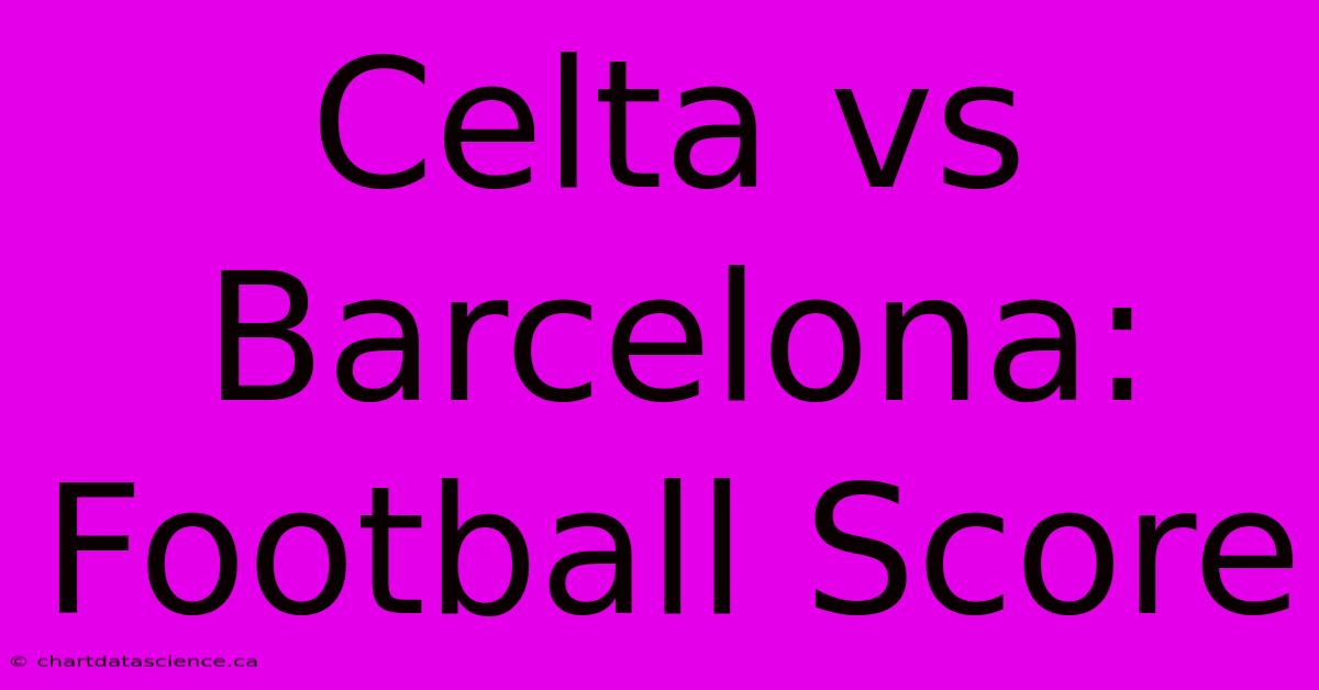 Celta Vs Barcelona: Football Score