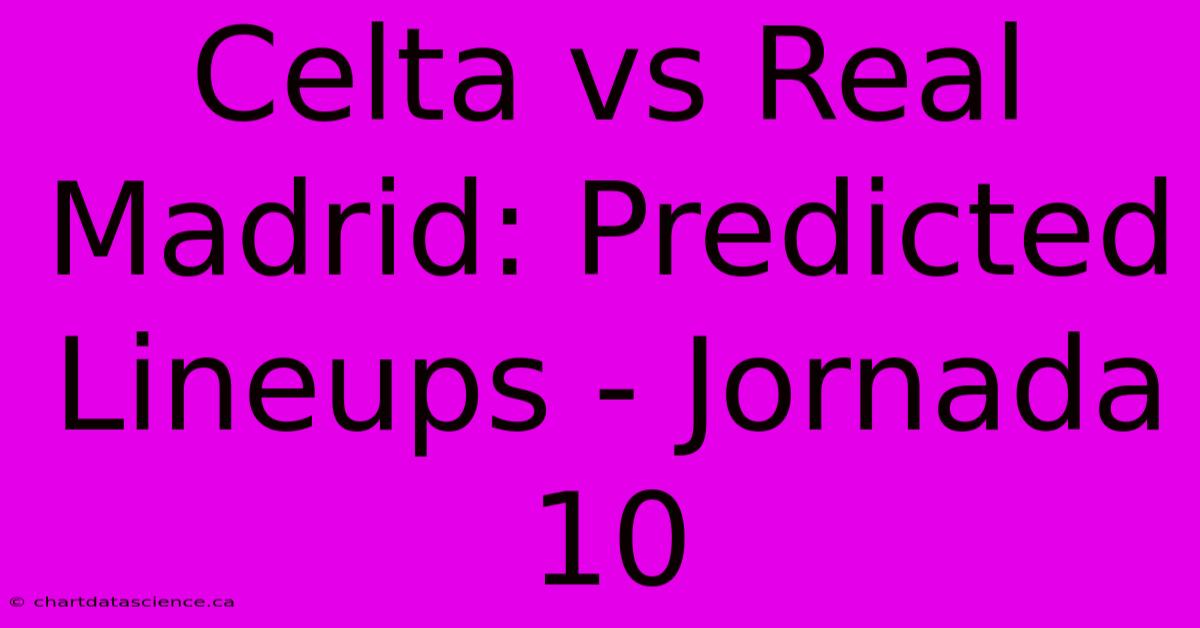 Celta Vs Real Madrid: Predicted Lineups - Jornada 10