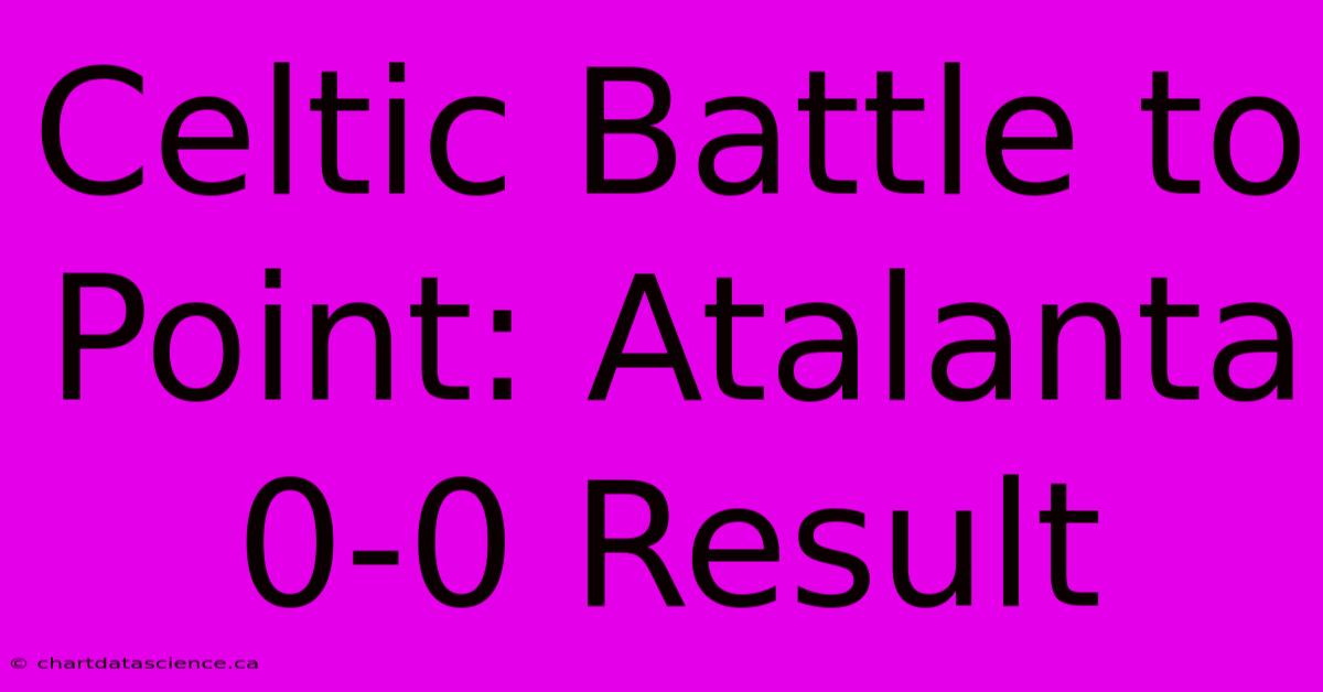 Celtic Battle To Point: Atalanta 0-0 Result