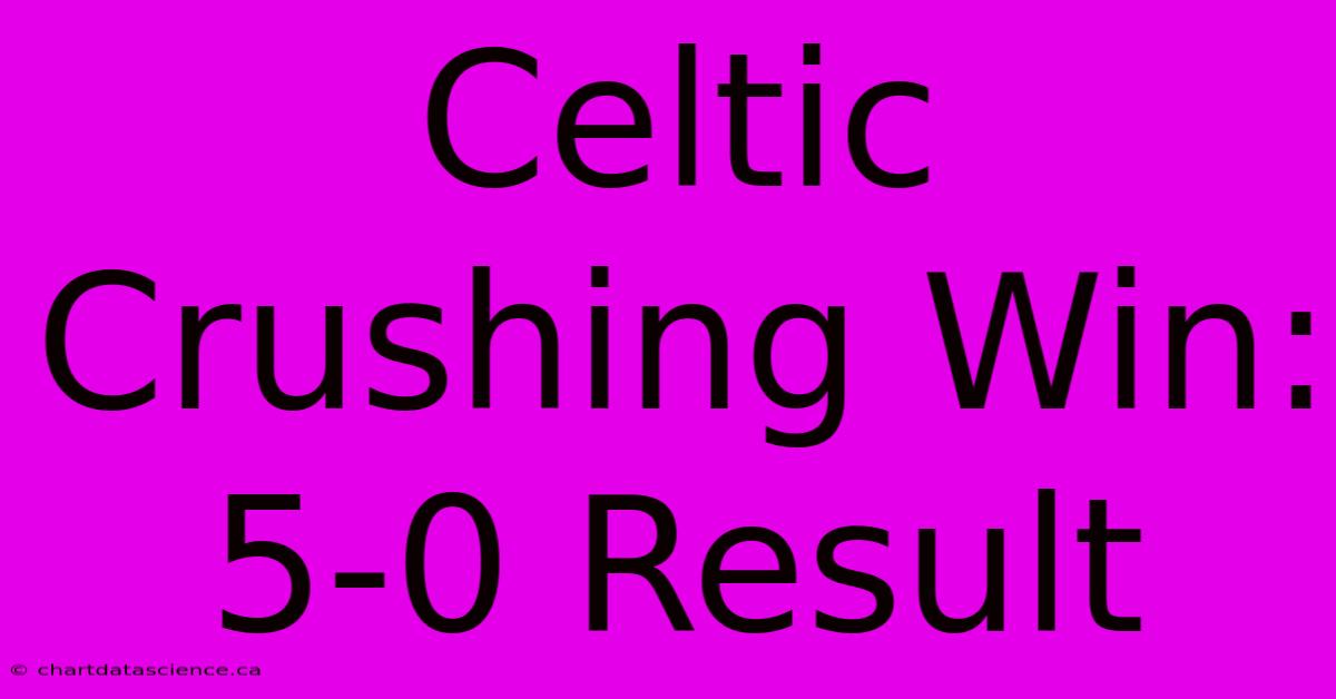 Celtic Crushing Win: 5-0 Result