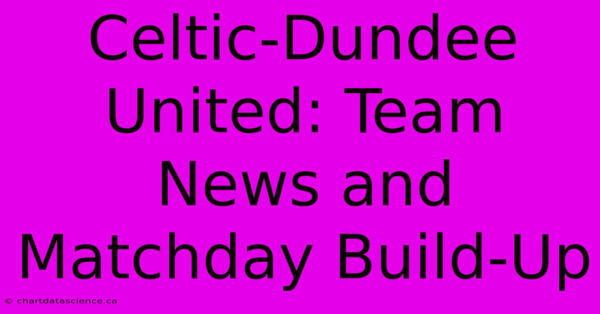 Celtic-Dundee United: Team News And Matchday Build-Up