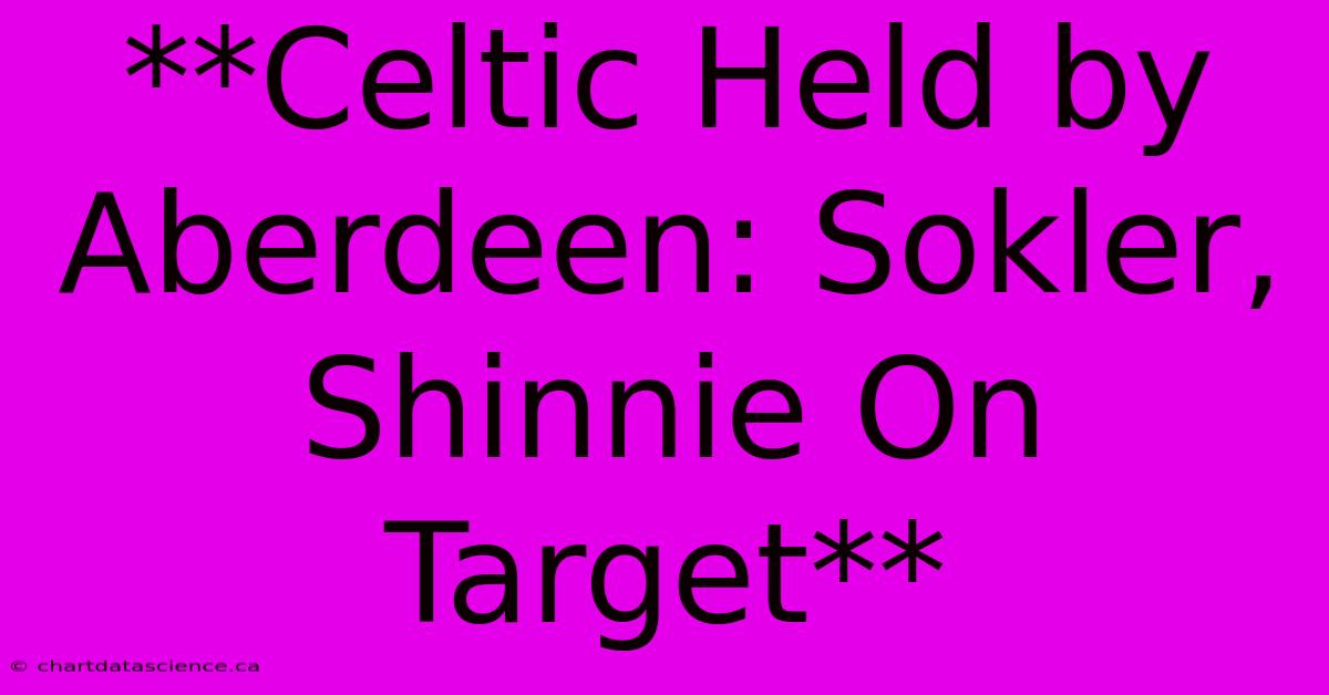 **Celtic Held By Aberdeen: Sokler, Shinnie On Target**