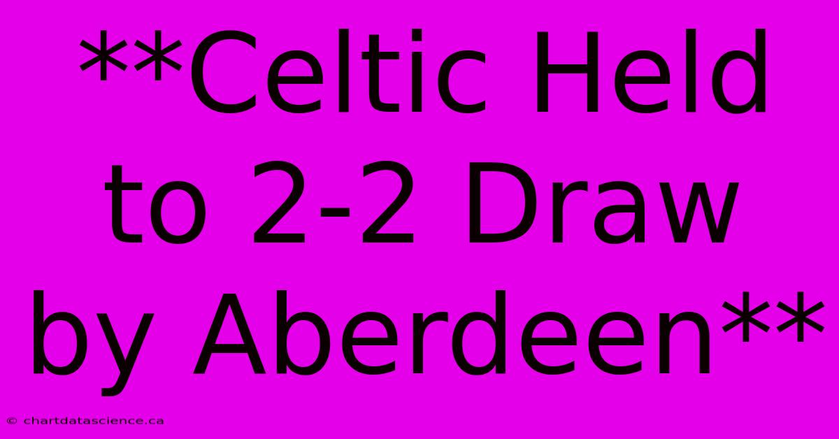 **Celtic Held To 2-2 Draw By Aberdeen**