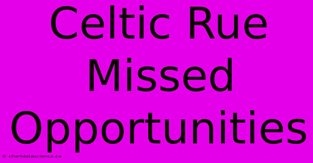 Celtic Rue Missed Opportunities