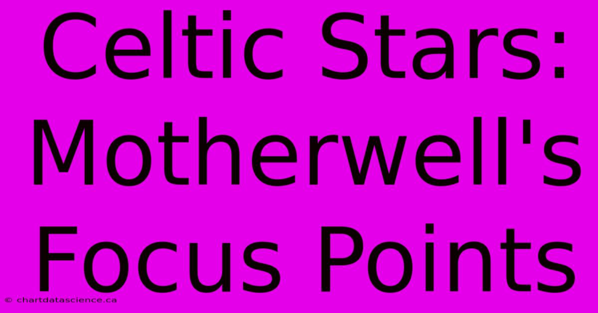 Celtic Stars: Motherwell's Focus Points