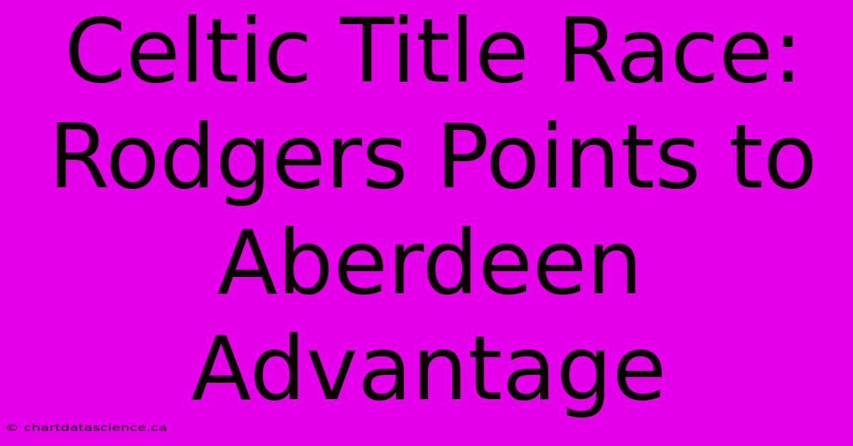 Celtic Title Race: Rodgers Points To Aberdeen Advantage