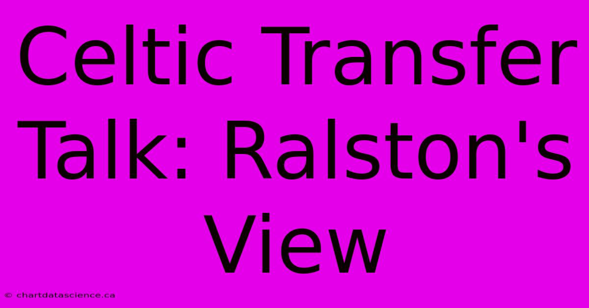 Celtic Transfer Talk: Ralston's View