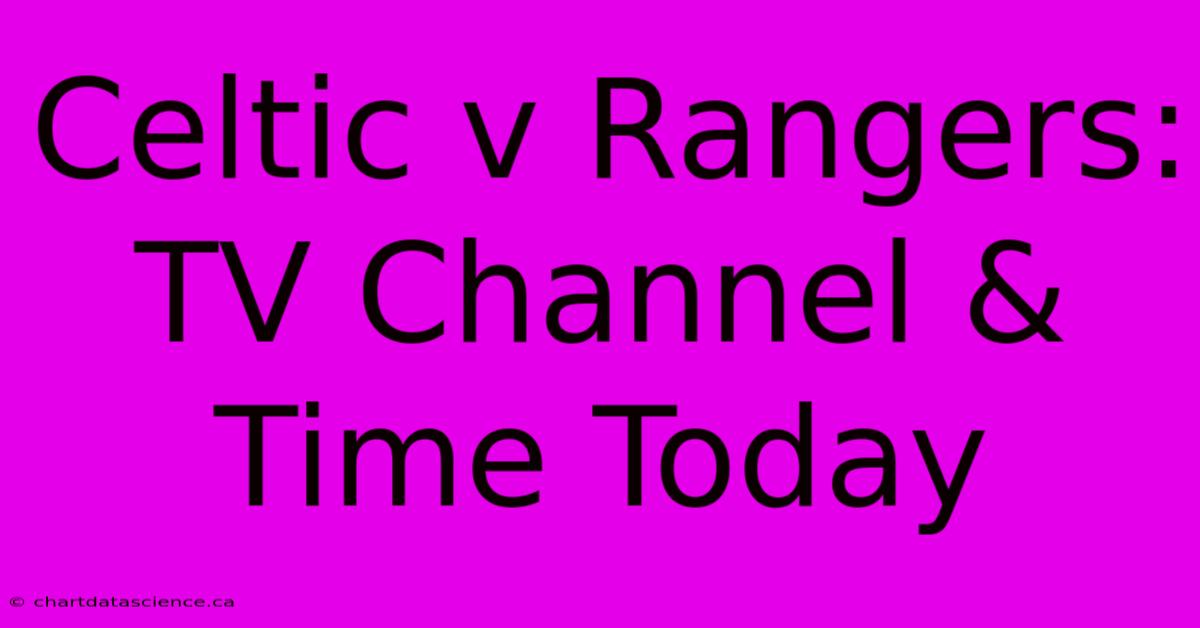 Celtic V Rangers: TV Channel & Time Today