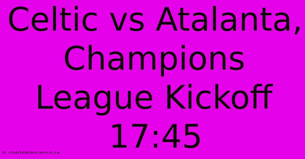 Celtic Vs Atalanta, Champions League Kickoff 17:45 