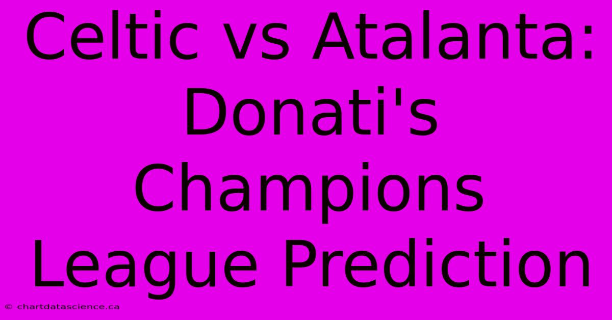 Celtic Vs Atalanta: Donati's Champions League Prediction