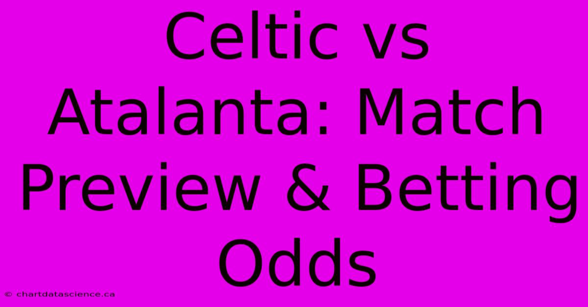 Celtic Vs Atalanta: Match Preview & Betting Odds