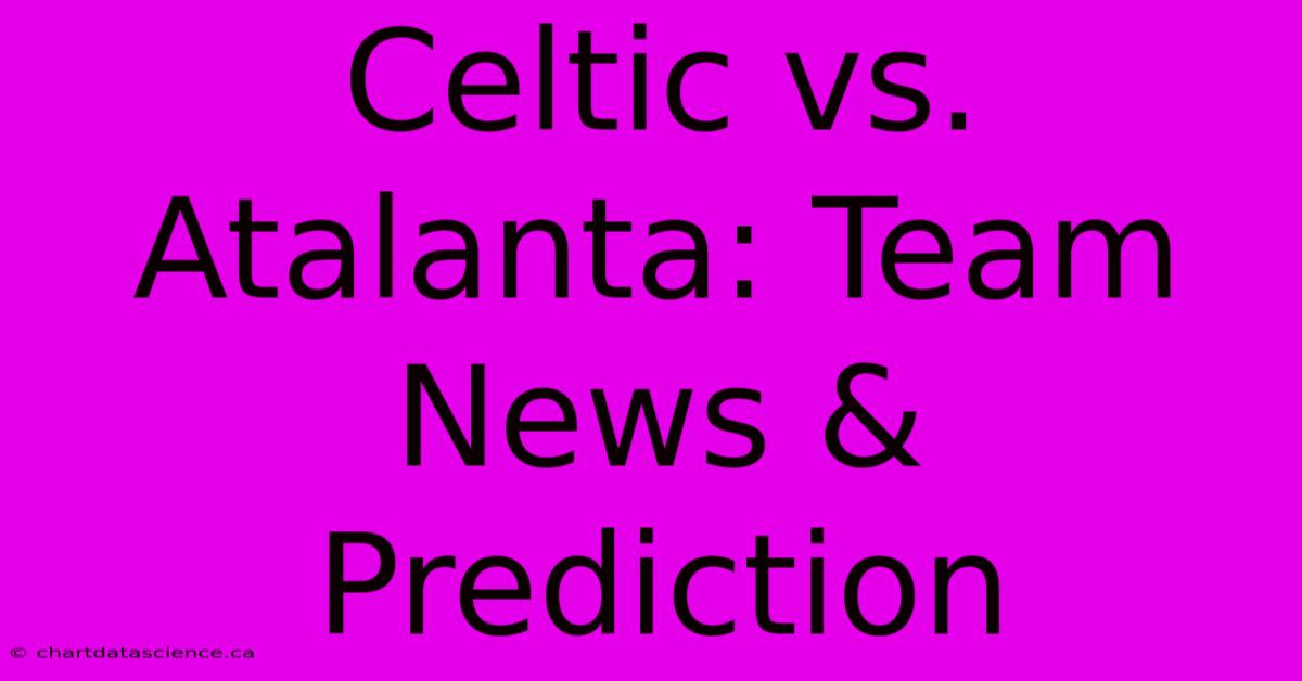 Celtic Vs. Atalanta: Team News & Prediction