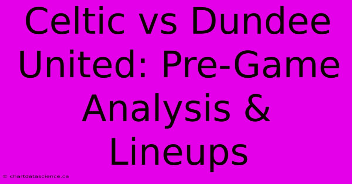 Celtic Vs Dundee United: Pre-Game Analysis & Lineups