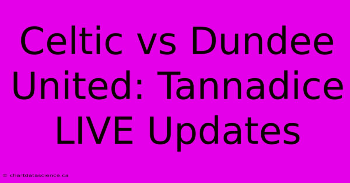 Celtic Vs Dundee United: Tannadice LIVE Updates