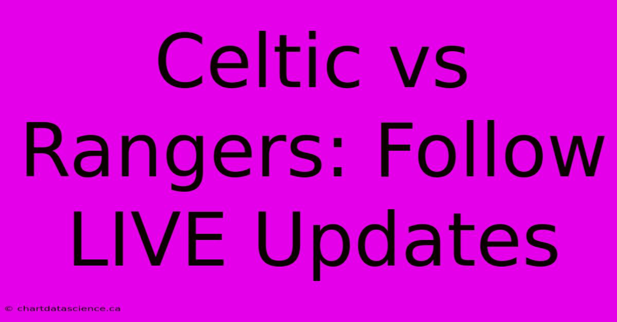 Celtic Vs Rangers: Follow LIVE Updates