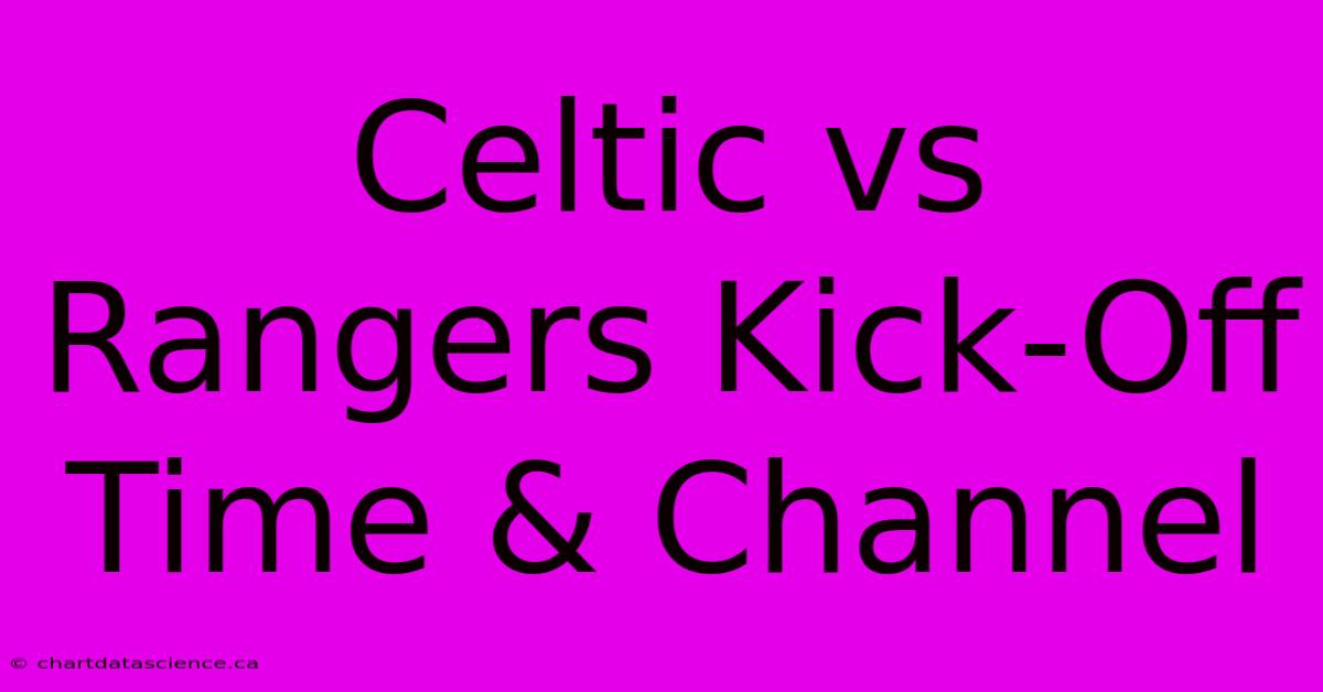 Celtic Vs Rangers Kick-Off Time & Channel