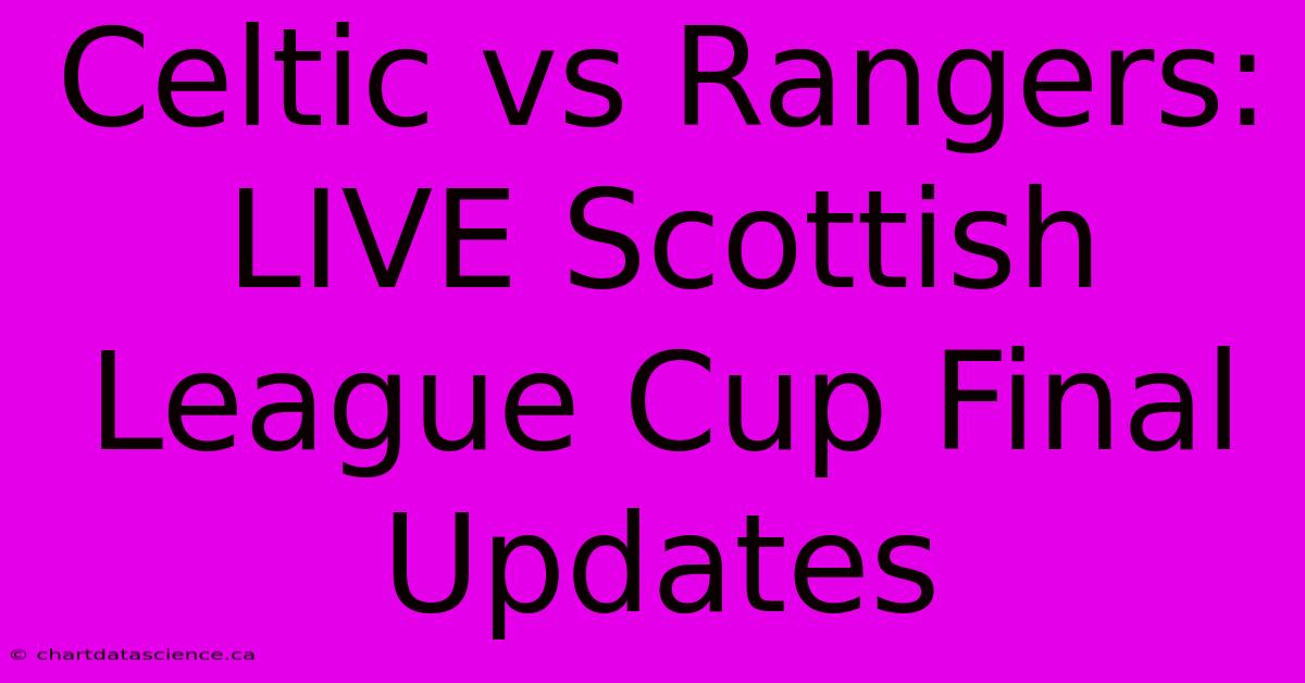 Celtic Vs Rangers: LIVE Scottish League Cup Final Updates