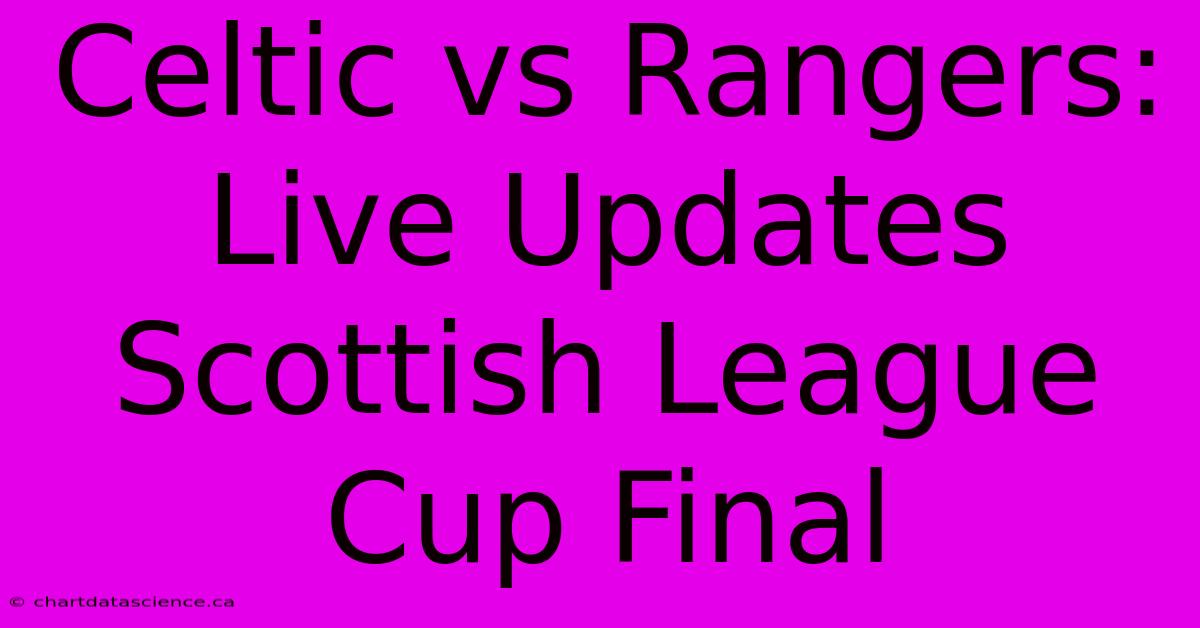 Celtic Vs Rangers: Live Updates Scottish League Cup Final