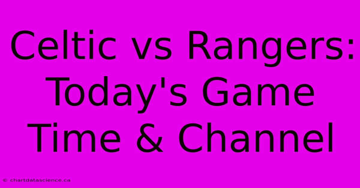 Celtic Vs Rangers: Today's Game Time & Channel