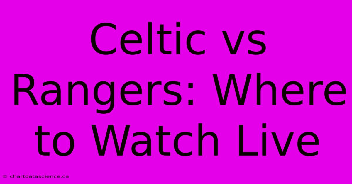 Celtic Vs Rangers: Where To Watch Live