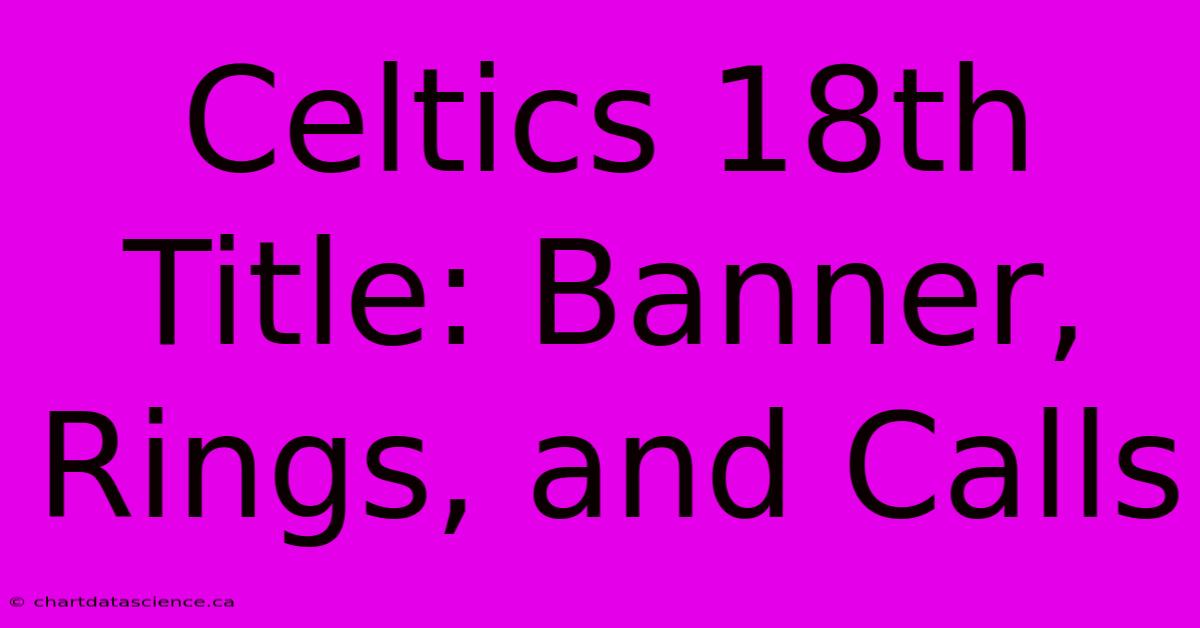 Celtics 18th Title: Banner, Rings, And Calls 