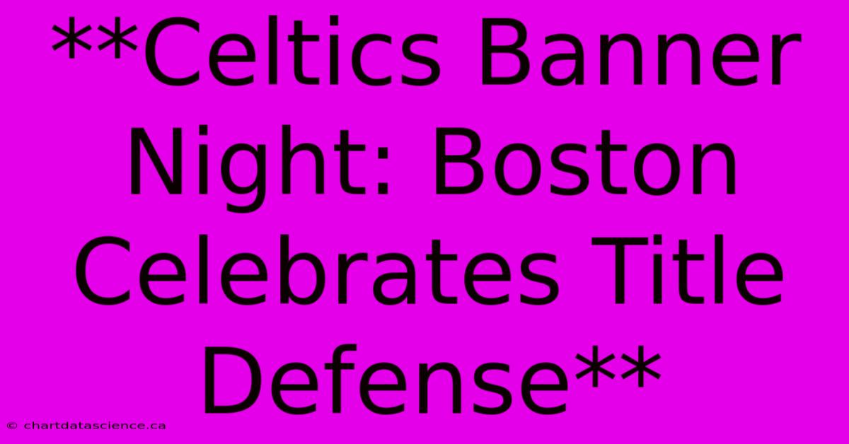 **Celtics Banner Night: Boston Celebrates Title Defense**