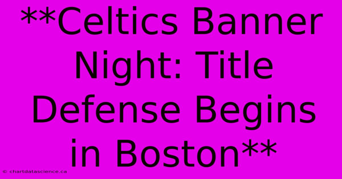 **Celtics Banner Night: Title Defense Begins In Boston** 