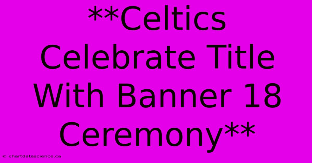 **Celtics Celebrate Title With Banner 18 Ceremony**