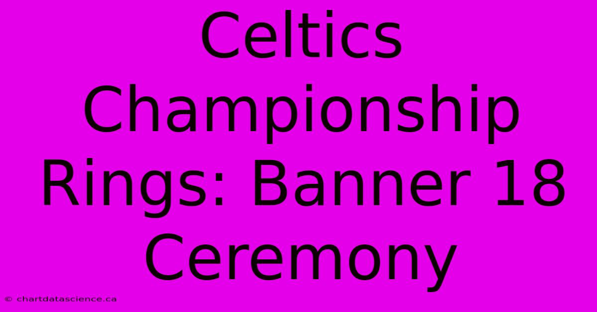 Celtics Championship Rings: Banner 18 Ceremony 