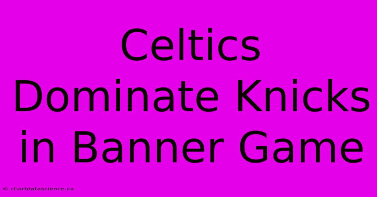 Celtics Dominate Knicks In Banner Game