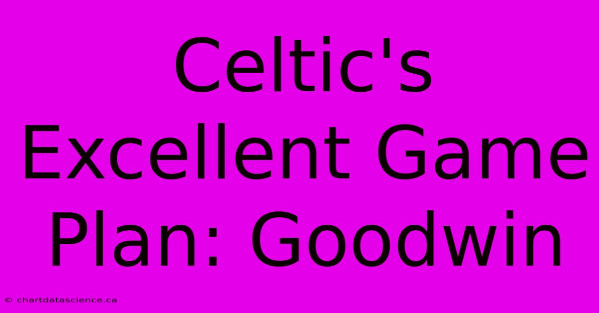 Celtic's Excellent Game Plan: Goodwin