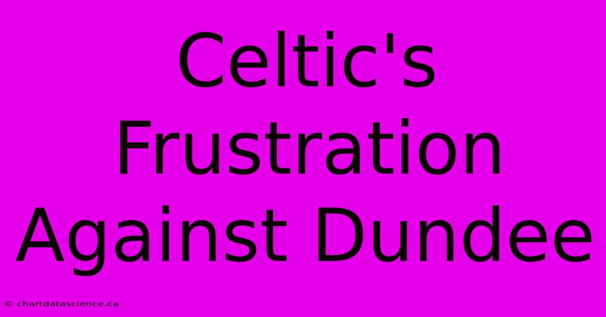 Celtic's Frustration Against Dundee