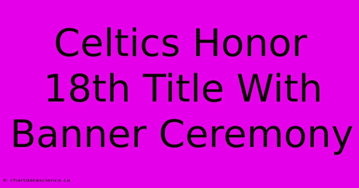 Celtics Honor 18th Title With Banner Ceremony