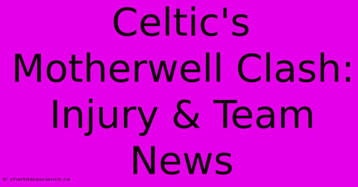 Celtic's Motherwell Clash: Injury & Team News