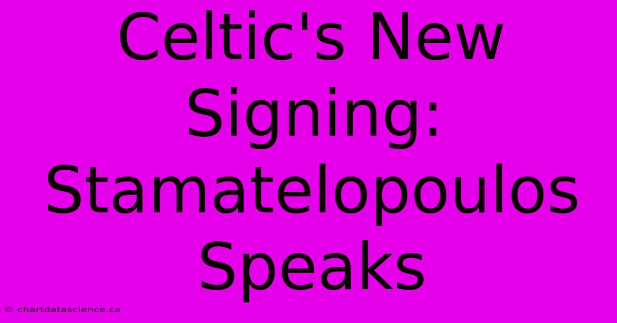 Celtic's New Signing: Stamatelopoulos Speaks 