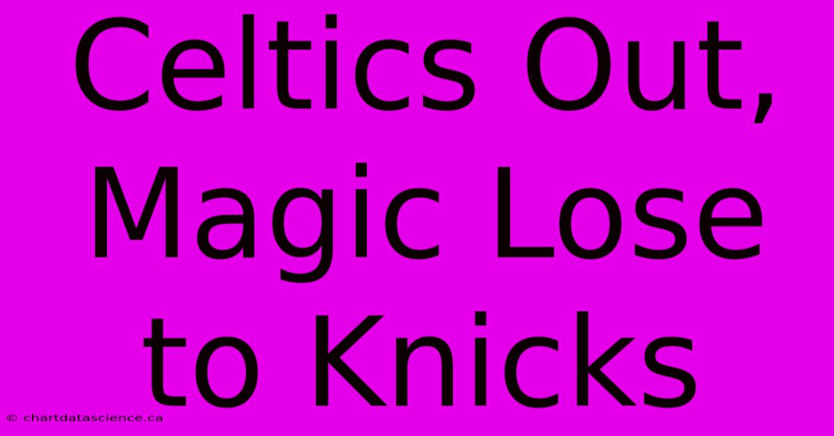 Celtics Out, Magic Lose To Knicks