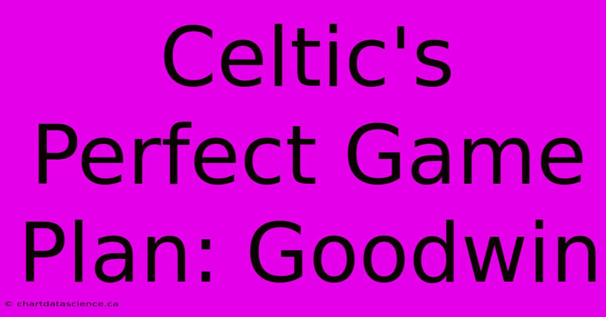 Celtic's Perfect Game Plan: Goodwin