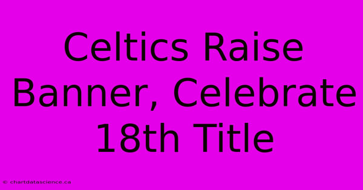 Celtics Raise Banner, Celebrate 18th Title