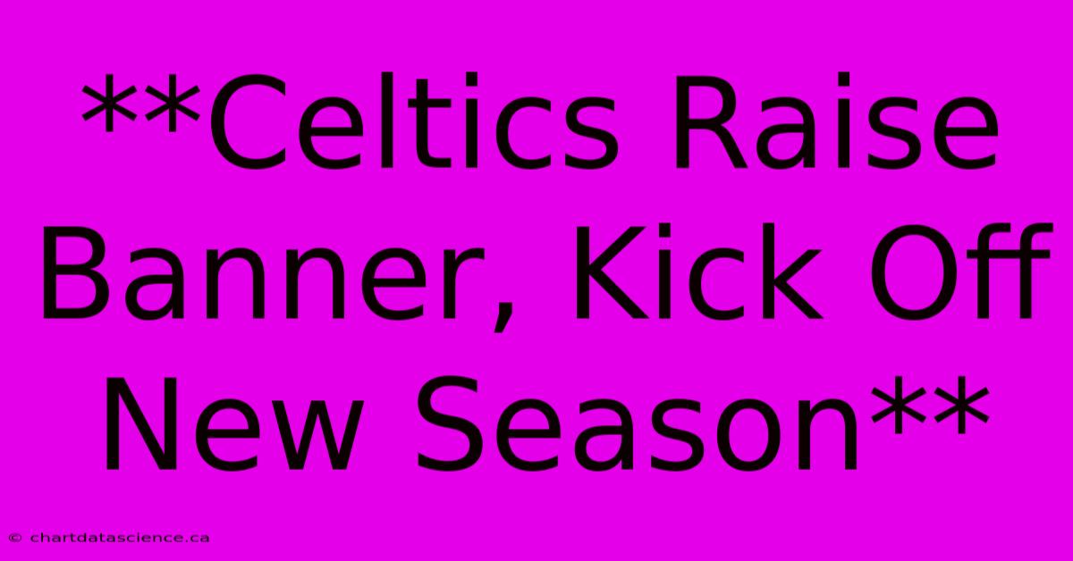 **Celtics Raise Banner, Kick Off New Season** 