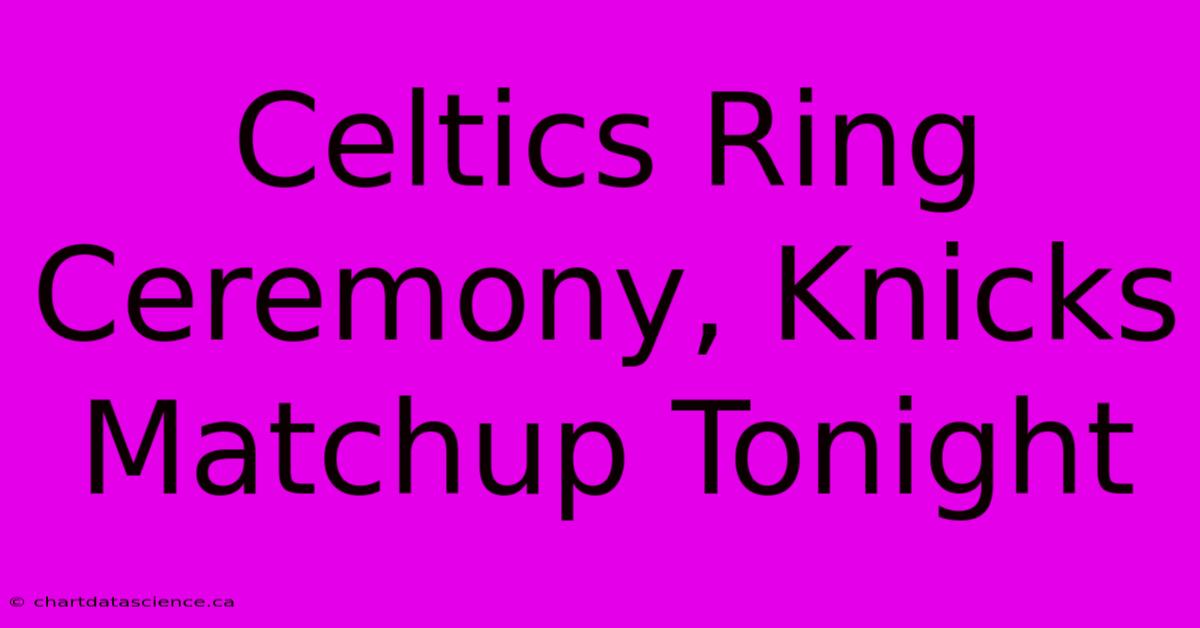 Celtics Ring Ceremony, Knicks Matchup Tonight