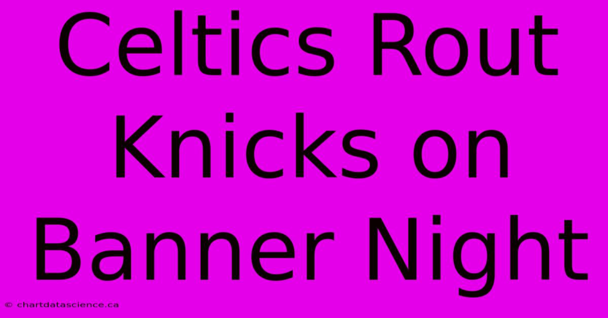 Celtics Rout Knicks On Banner Night